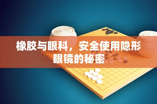 橡胶与眼科，安全使用隐形眼镜的秘密