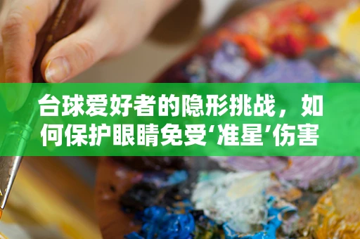 台球爱好者的隐形挑战，如何保护眼睛免受‘准星’伤害？