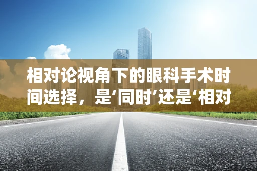 相对论视角下的眼科手术时间选择，是‘同时’还是‘相对’？
