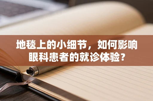 地毯上的小细节，如何影响眼科患者的就诊体验？