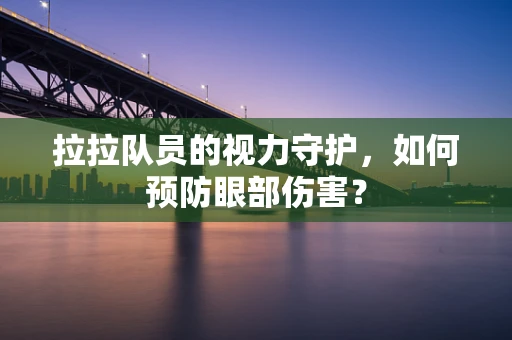 拉拉队员的视力守护，如何预防眼部伤害？