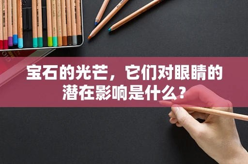 宝石的光芒，它们对眼睛的潜在影响是什么？