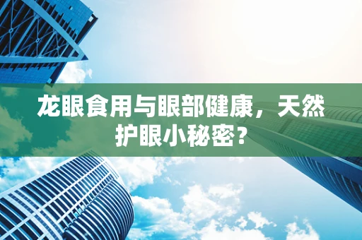 龙眼食用与眼部健康，天然护眼小秘密？