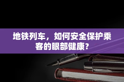 地铁列车，如何安全保护乘客的眼部健康？