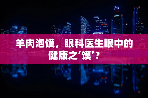 羊肉泡馍，眼科医生眼中的健康之‘馍’？