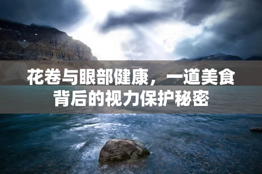 花卷与眼部健康，一道美食背后的视力保护秘密
