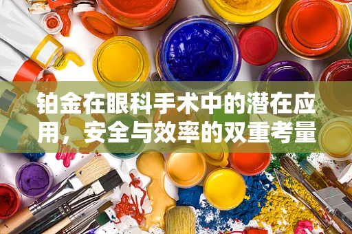 铂金在眼科手术中的潜在应用，安全与效率的双重考量