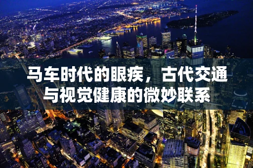 马车时代的眼疾，古代交通与视觉健康的微妙联系