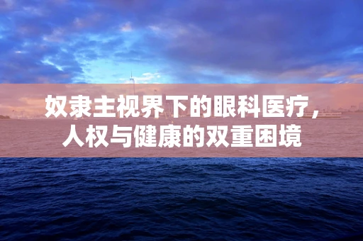 奴隶主视界下的眼科医疗，人权与健康的双重困境