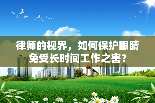 律师的视界，如何保护眼睛免受长时间工作之害？