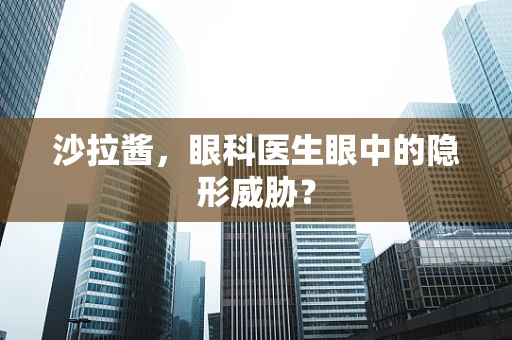 沙拉酱，眼科医生眼中的隐形威胁？