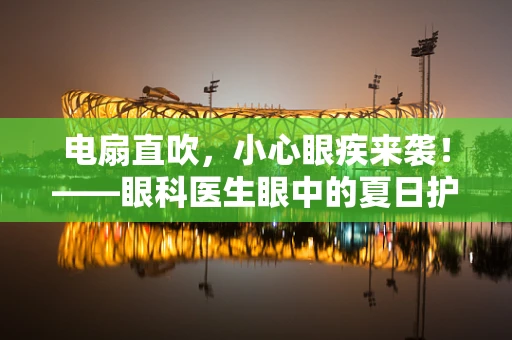 电扇直吹，小心眼疾来袭！——眼科医生眼中的夏日护眼小贴士