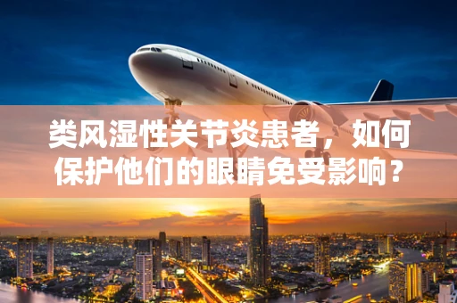 类风湿性关节炎患者，如何保护他们的眼睛免受影响？
