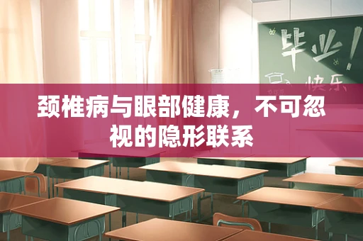 颈椎病与眼部健康，不可忽视的隐形联系