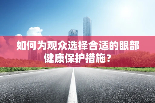 如何为观众选择合适的眼部健康保护措施？