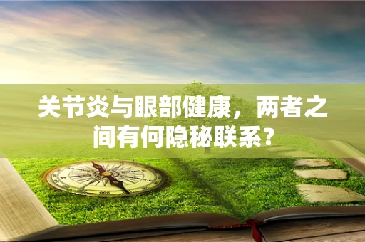 关节炎与眼部健康，两者之间有何隐秘联系？