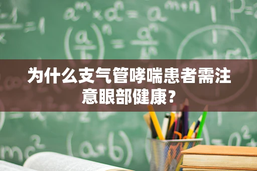 为什么支气管哮喘患者需注意眼部健康？
