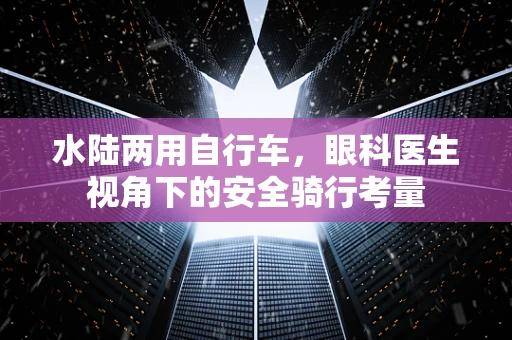 水陆两用自行车，眼科医生视角下的安全骑行考量