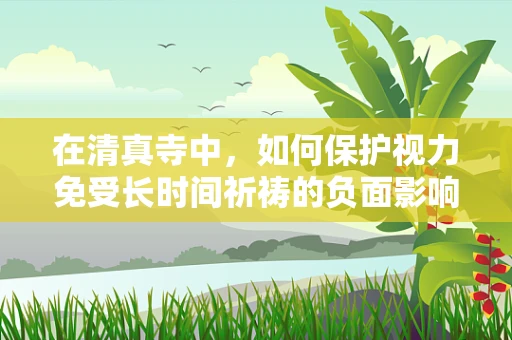 在清真寺中，如何保护视力免受长时间祈祷的负面影响？