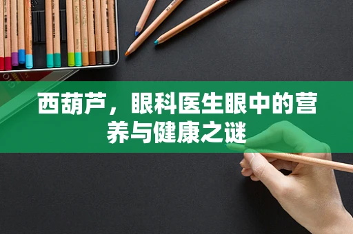 西葫芦，眼科医生眼中的营养与健康之谜