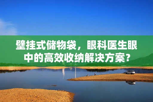 壁挂式储物袋，眼科医生眼中的高效收纳解决方案？