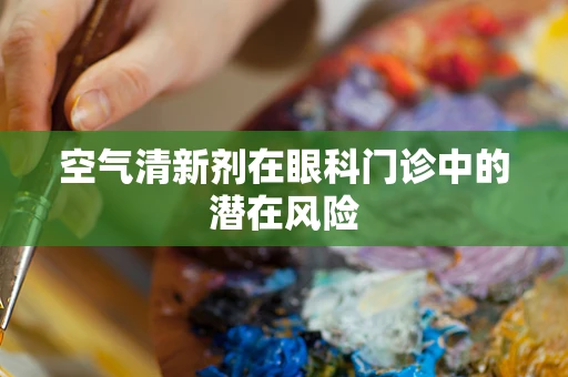 空气清新剂在眼科门诊中的潜在风险