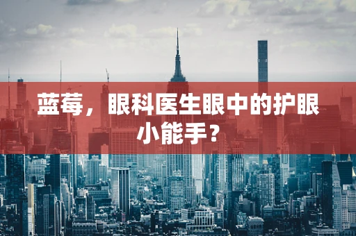 蓝莓，眼科医生眼中的护眼小能手？