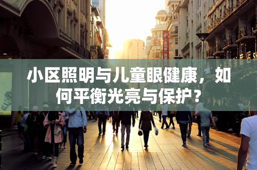 小区照明与儿童眼健康，如何平衡光亮与保护？