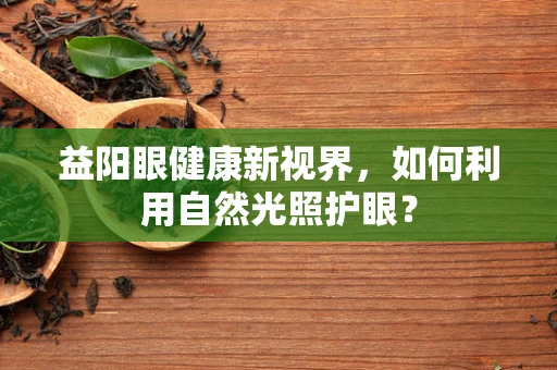 益阳眼健康新视界，如何利用自然光照护眼？