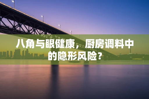八角与眼健康，厨房调料中的隐形风险？