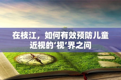 在枝江，如何有效预防儿童近视的‘视’界之问