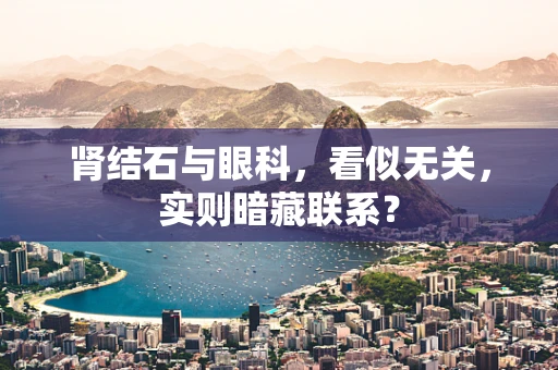 肾结石与眼科，看似无关，实则暗藏联系？
