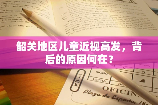 韶关地区儿童近视高发，背后的原因何在？