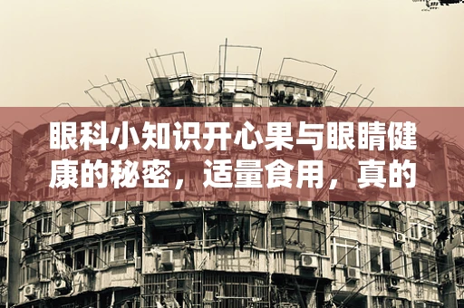 眼科小知识开心果与眼睛健康的秘密，适量食用，真的能明眸吗？