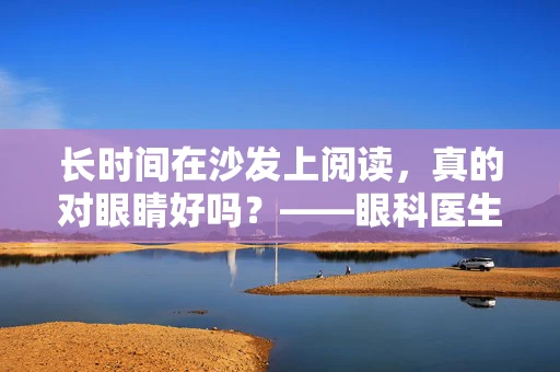 长时间在沙发上阅读，真的对眼睛好吗？——眼科医生的温馨提醒