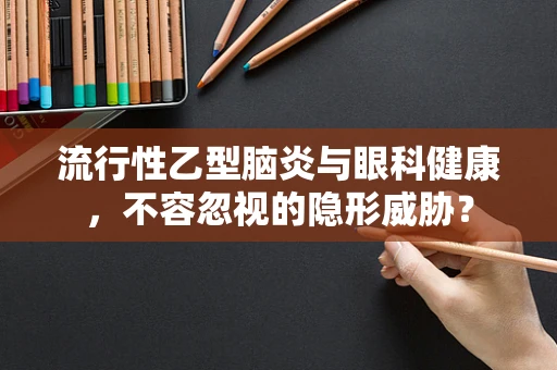 流行性乙型脑炎与眼科健康，不容忽视的隐形威胁？