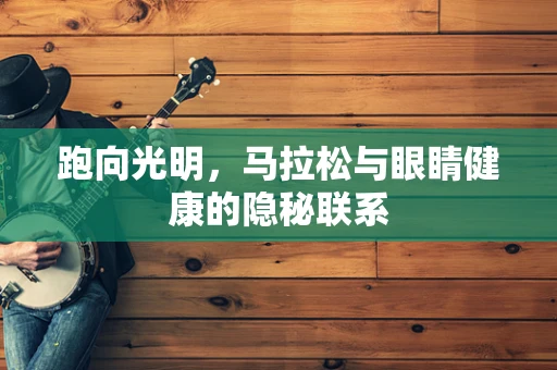 跑向光明，马拉松与眼睛健康的隐秘联系