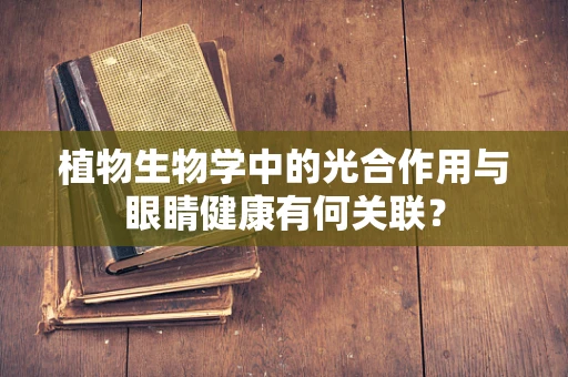 植物生物学中的光合作用与眼睛健康有何关联？