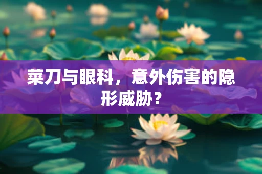 菜刀与眼科，意外伤害的隐形威胁？