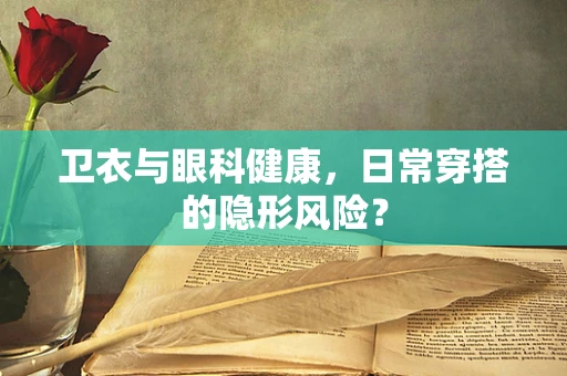 卫衣与眼科健康，日常穿搭的隐形风险？