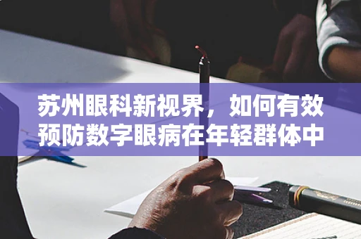 苏州眼科新视界，如何有效预防数字眼病在年轻群体中的蔓延？