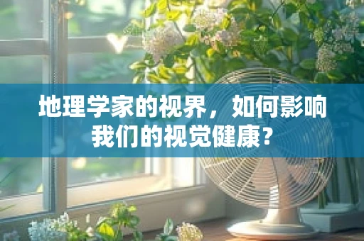 地理学家的视界，如何影响我们的视觉健康？