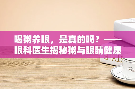 喝粥养眼，是真的吗？——眼科医生揭秘粥与眼睛健康的关系