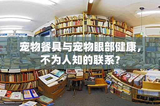 宠物餐具与宠物眼部健康，不为人知的联系？