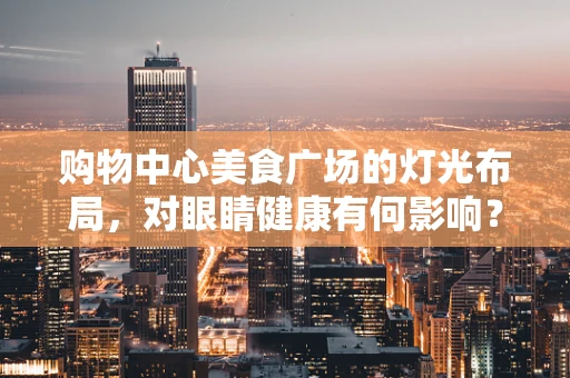 购物中心美食广场的灯光布局，对眼睛健康有何影响？