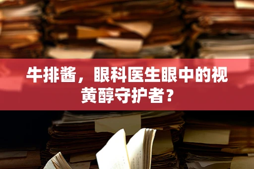 牛排酱，眼科医生眼中的视黄醇守护者？