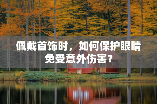 佩戴首饰时，如何保护眼睛免受意外伤害？