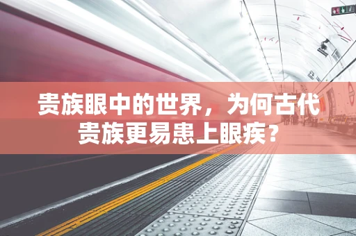 贵族眼中的世界，为何古代贵族更易患上眼疾？