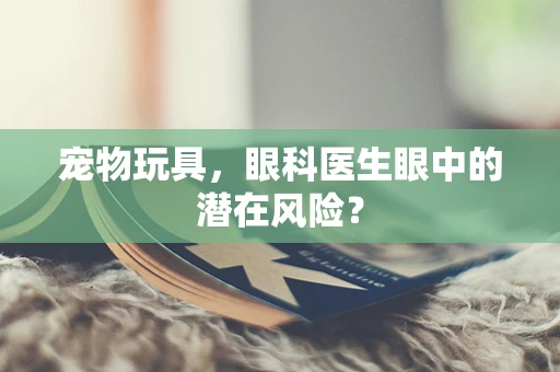 宠物玩具，眼科医生眼中的潜在风险？