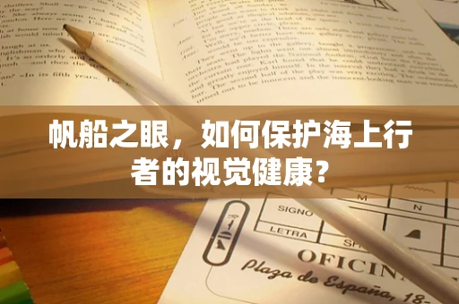 帆船之眼，如何保护海上行者的视觉健康？